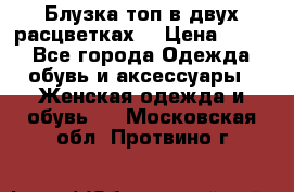 Блузка топ в двух расцветках  › Цена ­ 800 - Все города Одежда, обувь и аксессуары » Женская одежда и обувь   . Московская обл.,Протвино г.